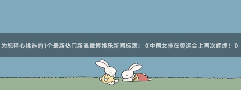 摩根娱乐：为您精心挑选的1个最新热门新浪微博娱乐新闻标题：《中国女排在奥运会上再次辉煌！》