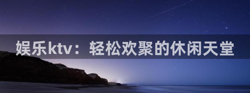 摩根娱乐：娱乐ktv：轻松欢聚的休闲天堂