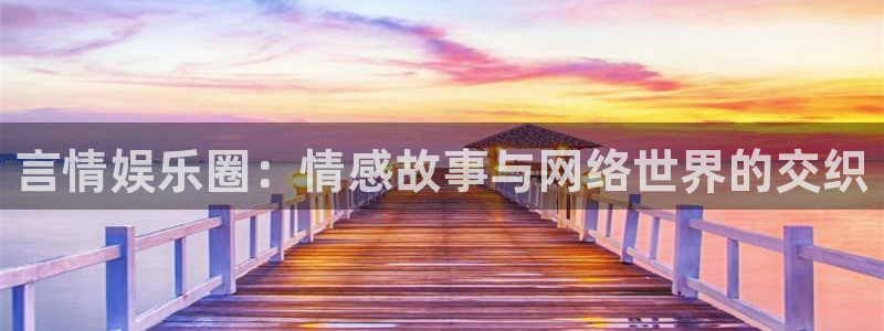 摩根娱乐：言情娱乐圈：情感故事与网络世界的交织