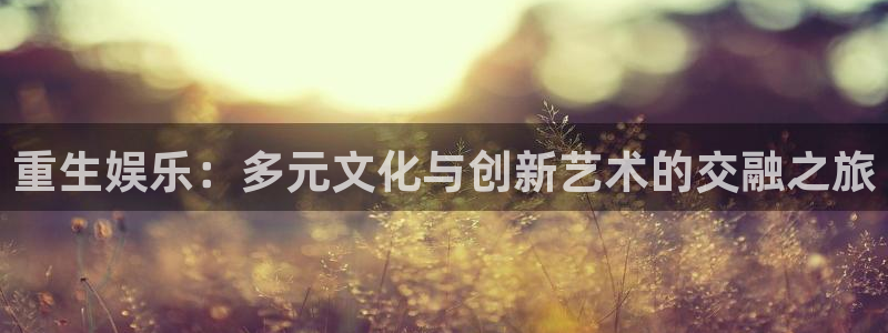 摩根娱乐：重生娱乐：多元文化与创新艺术的交融之旅