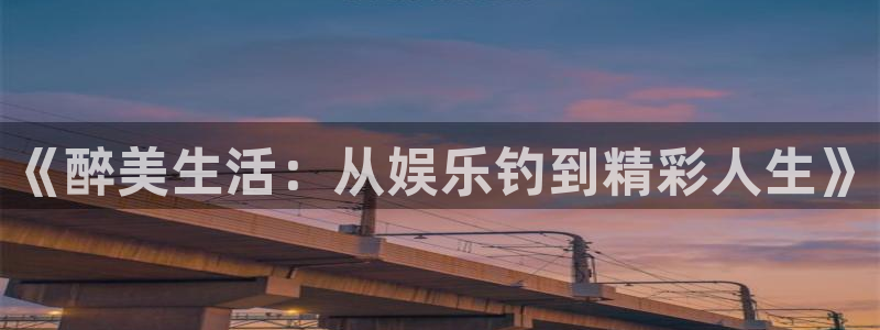 摩根娱乐：《醉美生活：从娱乐钓到精彩人生》