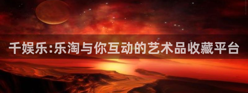 摩根娱乐：千娱乐:乐淘与你互动的艺术品收藏平台