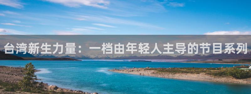 摩根娱乐：台湾新生力量：一档由年轻人主导的节目系列