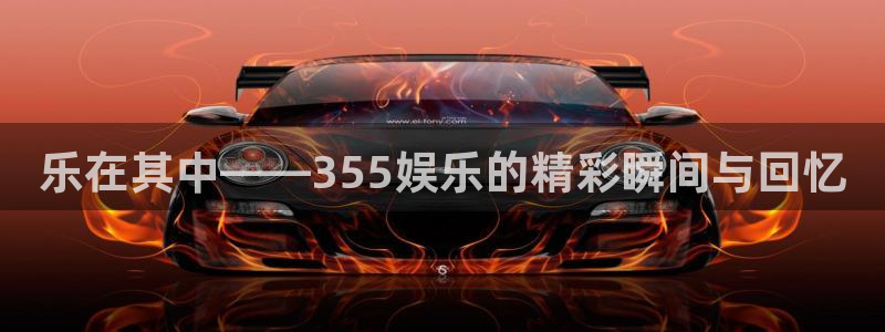 摩根娱乐：乐在其中——355娱乐的精彩瞬间与回忆