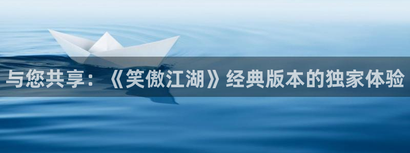 摩根娱乐：与您共享：《笑傲江湖》经典版本的独家体验
